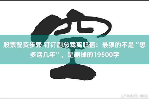 股票配资步骤 钉钉副总裁离职信:最狠的不是“想多活几年”,是删掉的19500字