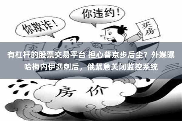 有杠杆的股票交易平台 担心普京步后尘?外媒曝哈梅内伊遇刺后,俄紧急关闭监控系统