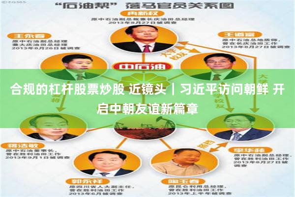 合规的杠杆股票炒股 近镜头｜习近平访问朝鲜 开启中朝友谊新篇章