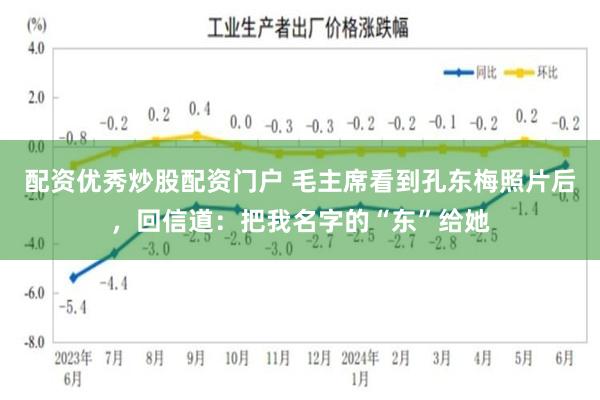 配资优秀炒股配资门户 毛主席看到孔东梅照片后,回信道:把我名字的“东”给她