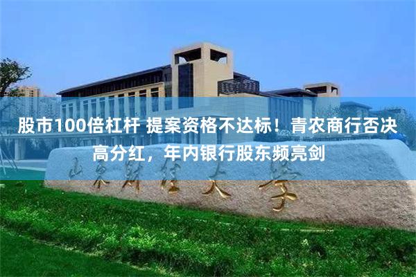 股市100倍杠杆 提案资格不达标！青农商行否决高分红，年内银行股东频亮剑