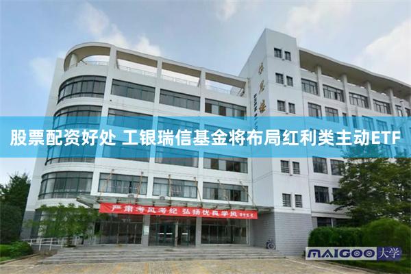 股票配资好处 工银瑞信基金将布局红利类主动ETF