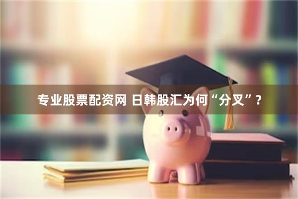 专业股票配资网 日韩股汇为何“分叉”?