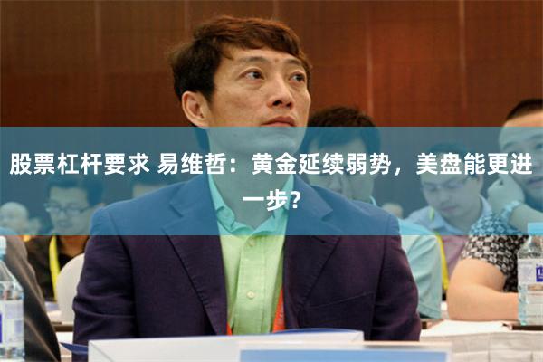 股票杠杆要求 易维哲：黄金延续弱势，美盘能更进一步？