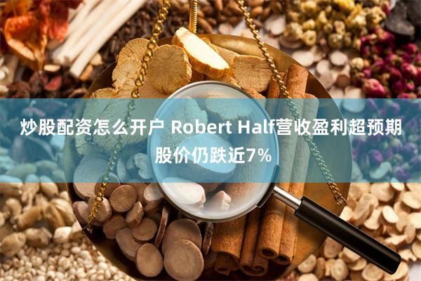 炒股配资怎么开户 Robert Half营收盈利超预期 股价仍跌近7%