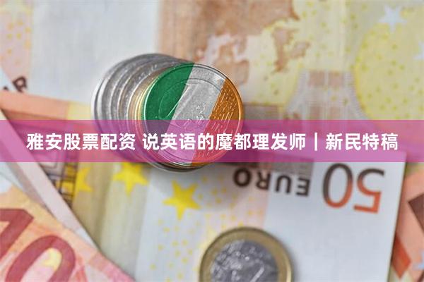 雅安股票配资 说英语的魔都理发师｜新民特稿