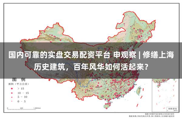 国内可靠的实盘交易配资平台 申观察 | 修缮上海历史建筑，百年风华如何活起来？