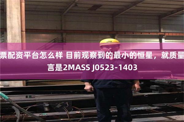 股票配资平台怎么样 目前观察到的最小的恒星，就质量而言是2MASS J0523-1403