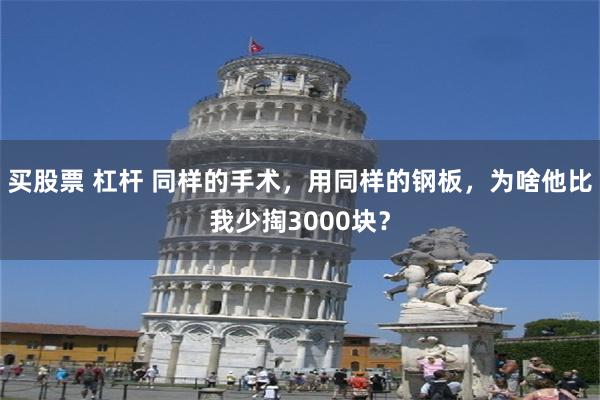 买股票 杠杆 同样的手术，用同样的钢板，为啥他比我少掏3000块？