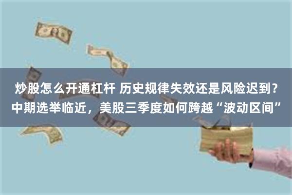 炒股怎么开通杠杆 历史规律失效还是风险迟到？中期选举临近，美股三季度如何跨越“波动区间”