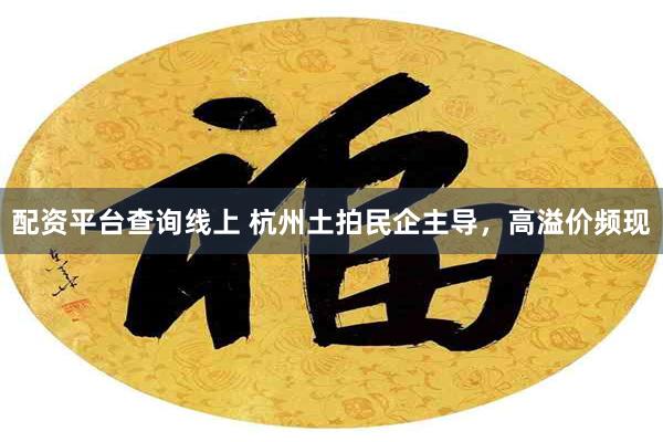 配资平台查询线上 杭州土拍民企主导,高溢价频现