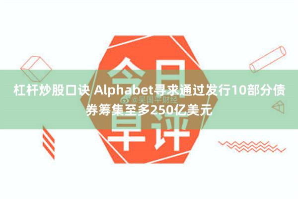 杠杆炒股口诀 Alphabet寻求通过发行10部分债券筹集至多250亿美元