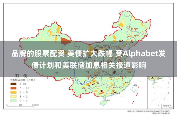 品牌的股票配资 美债扩大跌幅 受Alphabet发债计划和美联储加息相关报道影响