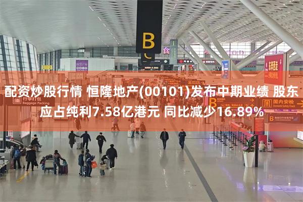 配资炒股行情 恒隆地产(00101)发布中期业绩 股东应占纯利7.58亿港元 同比减少16.89%