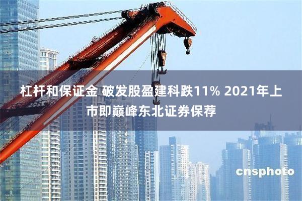 杠杆和保证金 破发股盈建科跌11% 2021年上市即巅峰东北证券保荐