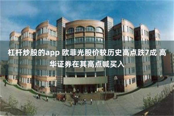 杠杆炒股的app 欧菲光股价较历史高点跌7成 高华证券在其高点喊买入