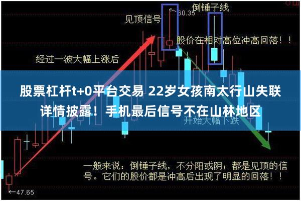 股票杠杆t+0平台交易 22岁女孩南太行山失联详情披露！手机最后信号不在山林地区