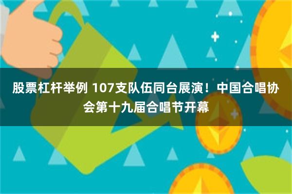 股票杠杆举例 107支队伍同台展演！中国合唱协会第十九届合唱节开幕