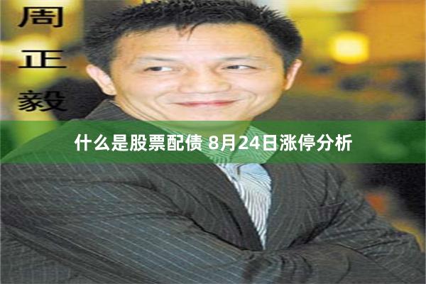 什么是股票配债 8月24日涨停分析