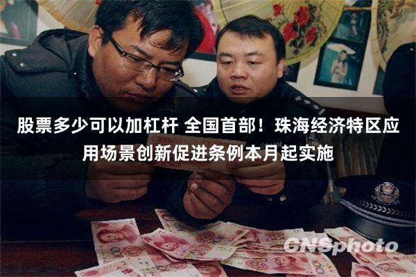 股票多少可以加杠杆 全国首部！珠海经济特区应用场景创新促进条例本月起实施