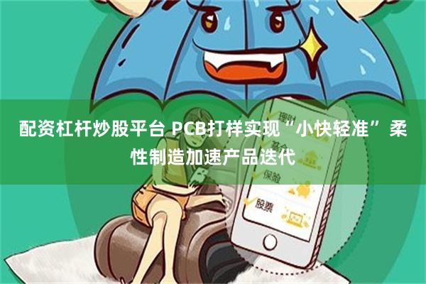 配资杠杆炒股平台 PCB打样实现“小快轻准” 柔性制造加速产品迭代