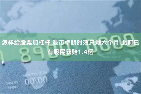 怎样给股票加杠杆 退市卓朗时效只剩六个月 此前已有股民获赔1.4亿