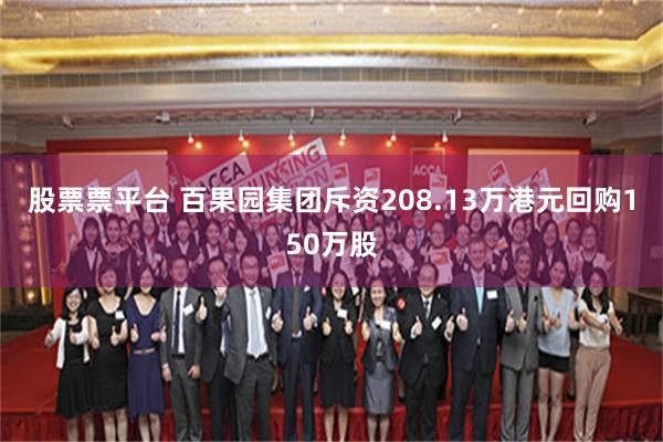 股票票平台 百果园集团斥资208.13万港元回购150万股