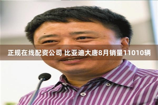 正规在线配资公司 比亚迪大唐8月销量11010辆