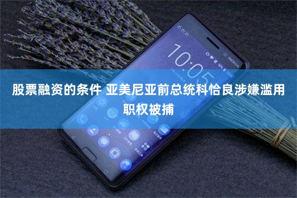 股票融资的条件 亚美尼亚前总统科恰良涉嫌滥用职权被捕