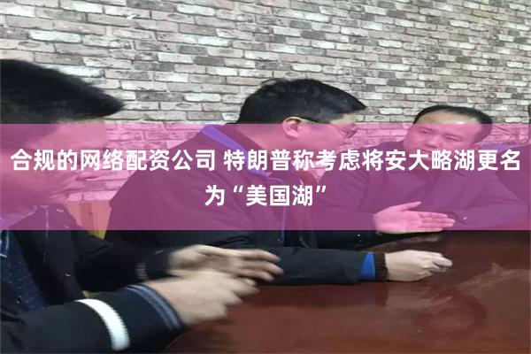 合规的网络配资公司 特朗普称考虑将安大略湖更名为“美国湖”