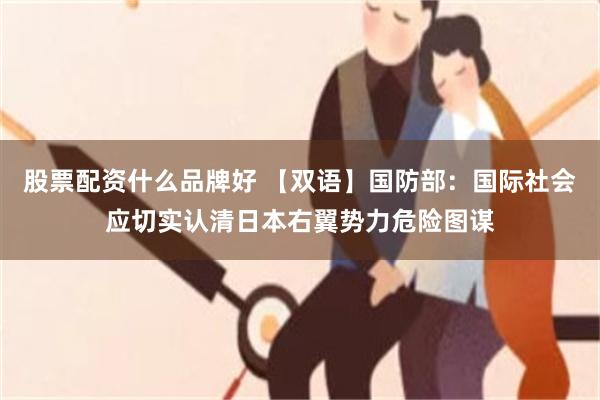 股票配资什么品牌好 【双语】国防部：国际社会应切实认清日本右翼势力危险图谋