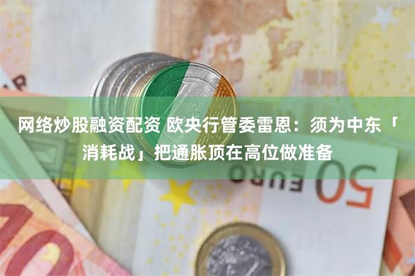网络炒股融资配资 欧央行管委雷恩：须为中东「消耗战」把通胀顶在高位做准备