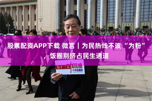 股票配资APP下载 微言｜为民热线不该 “为粉”，饭圈别挤占民生通道