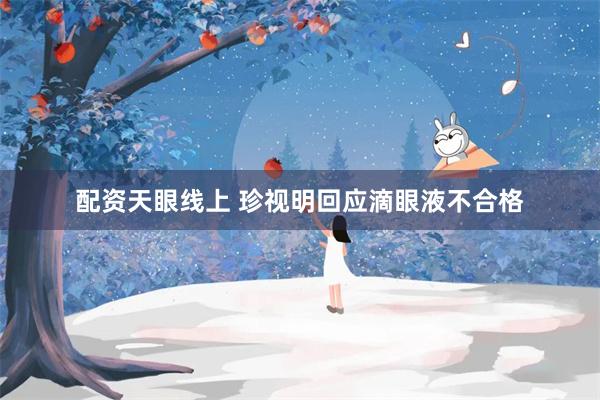 配资天眼线上 珍视明回应滴眼液不合格
