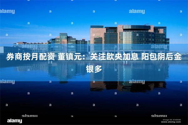 券商按月配资 董镇元：关注欧央加息 阳包阴后金银多