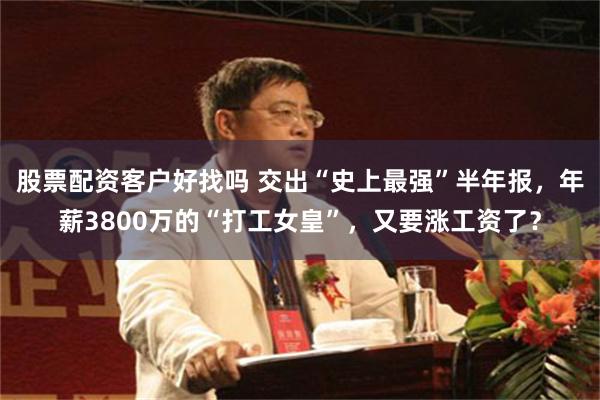 股票配资客户好找吗 交出“史上最强”半年报，年薪3800万的“打工女皇”，又要涨工资了？