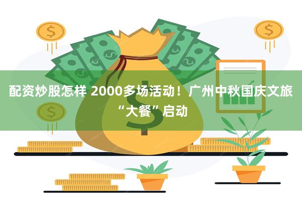 配资炒股怎样 2000多场活动！广州中秋国庆文旅“大餐”启动