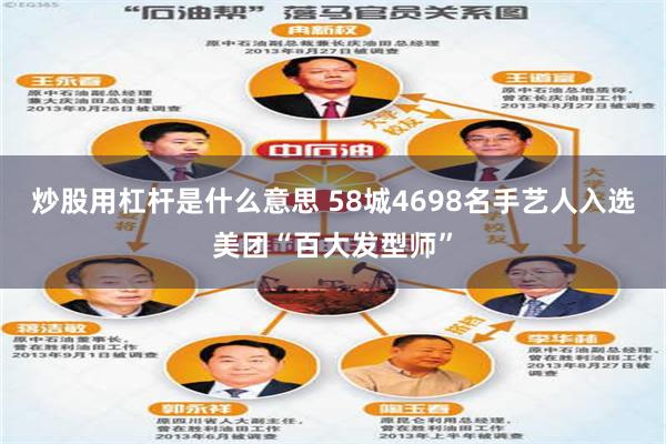 炒股用杠杆是什么意思 58城4698名手艺人入选美团“百大发型师”