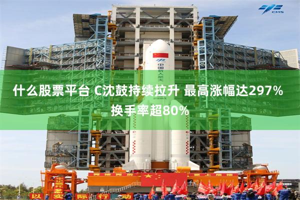 什么股票平台 C沈鼓持续拉升 最高涨幅达297% 换手率超80%