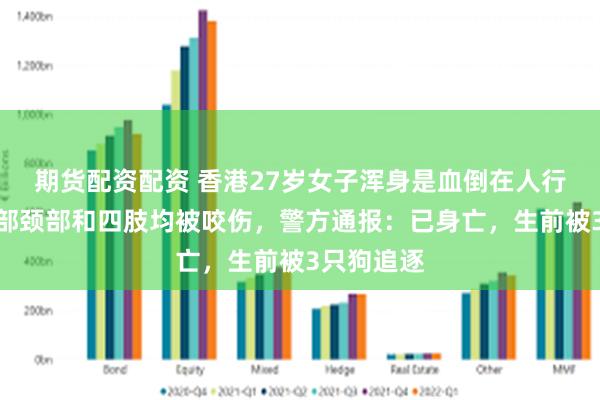 期货配资配资 香港27岁女子浑身是血倒在人行道上,面部颈部和四肢均被咬伤,警方通报:已身亡,生前被3只狗追逐