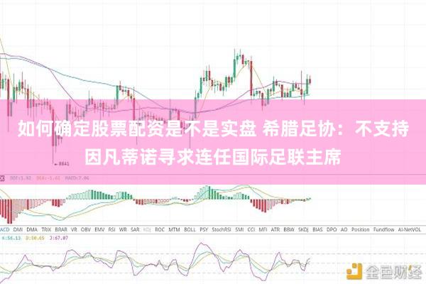 如何确定股票配资是不是实盘 希腊足协：不支持因凡蒂诺寻求连任国际足联主席