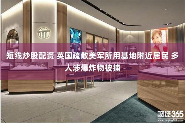 短线炒股配资 英国疏散美军所用基地附近居民 多人涉爆炸物被捕