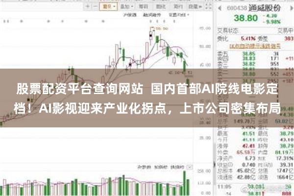 股票配资平台查询网站  国内首部AI院线电影定档！AI影视迎来产业化拐点，上市公司密集布局