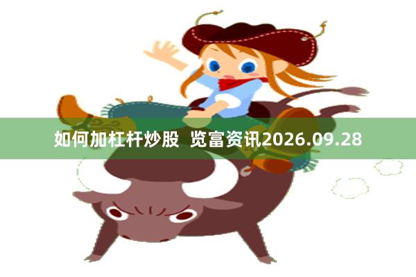 如何加杠杆炒股  览富资讯2026.09.28
