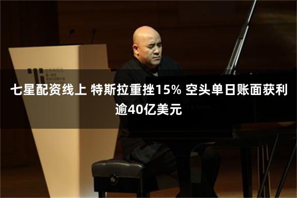 七星配资线上 特斯拉重挫15% 空头单日账面获利逾40亿美元