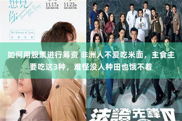 如何用股票进行筹资 非洲人不爱吃米面，主食主要吃这3种，难怪没人种田也饿不着