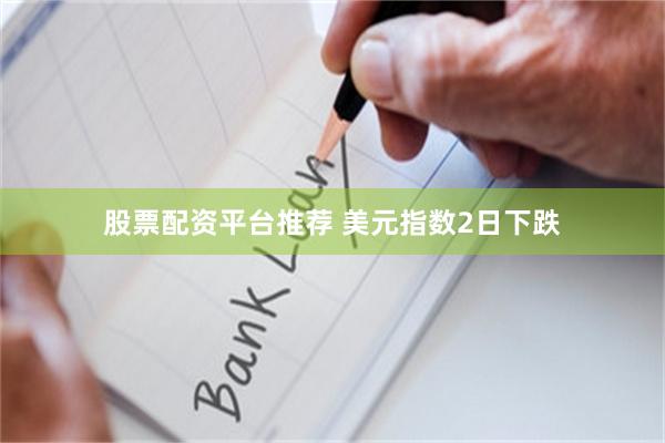 股票配资平台推荐 美元指数2日下跌