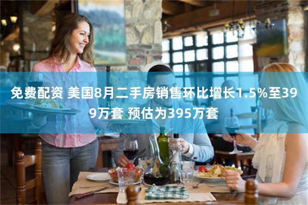 免费配资 美国8月二手房销售环比增长1.5%至399万套 预估为395万套