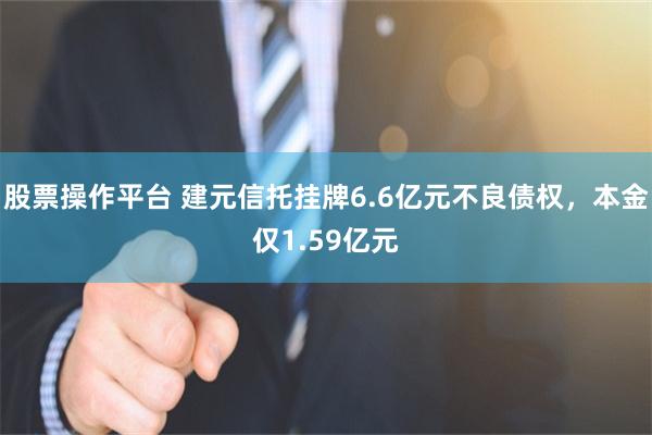 股票操作平台 建元信托挂牌6.6亿元不良债权，本金仅1.59亿元