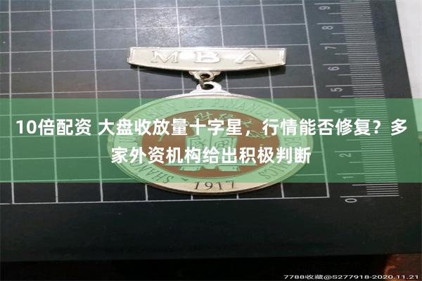 10倍配资 大盘收放量十字星，行情能否修复？多家外资机构给出积极判断